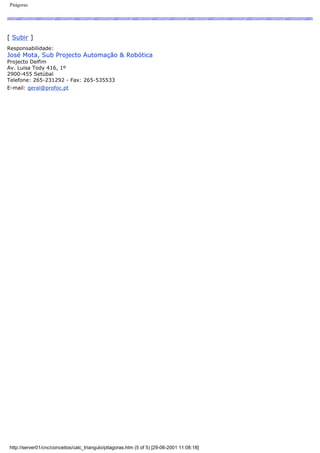 Pitágoras
[ Subir ]
Responsabilidade:
José Mota, Sub Projecto Automação & Robótica
Projecto Delfim
Av. Luisa Tody 416, 1º
2900-455 Setúbal
Telefone: 265-231292 - Fax: 265-535533
E-mail: geral@profoc.pt
http://server01/cnc/conceitos/calc_triangulo/pitagoras.htm (5 of 5) [29-06-2001 11:08:18]
 