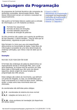 Linguagem da Programação
Linguagem da Programação
Os programas de Controle Numérico são compostos de
sentenças numeradas, denominadas blocos. Estes
blocos referenciam-se por um número e executam-se
sequencialmente.
São quatro os formatos básicos usados para a entrada
de informação a um CN mediante ao blocos:
Formato fixo sequencial.
Formato de bloco de direcções.
Formato tabelado sequencial.
Formato de direcção de palavras.
Os três primeiros são usados com suporte de periféricos
de tipo disquete, o ultimo também , mas foi este que se
desenvolveu, regulando-se pela norma ISO.
Este formato é o único que usa uma especificação
alfanumérica na transmissão de dados. Cada bloco de
informação é procedido de uma letra denominada de
endereço (direcção), que indica o tipo de dado que se
segue.
Exemplo:
N10 G01 X125 Y220 Z20 F20 S100
O formato dos endereços de palavras desenvolveu-se
especialmente devido á introdução MDI, sem a qual
seria fastidiosa, se tivesse-mos de escrever em cada
bloco toda a informação que não varia nos blocos
seguintes, dando origem ás novas funções de
programação dos CNC actuais.
Estes códigos são ordens de movimento, que definem
um ponto de chegada, ou seja, as coordenadas para
onde a ferramenta ou a mesa se deve mover. Definem,
ainda, o modo como esse movimento deve ser
efectuado.
As coordenadas são definidas pelos códigos:
X, Y, Z - coordenadas do sistema de eixos normal
ou
A, B, C - rotações em torno de X, Y, Z
ou
U, V, W - eixos auxiliares de translação (só disponíveis
em certos casos)
[ O que é o CNC? ]
[ Metodologia da Programação ]
[ Linguagem da Programação ]
[ Instruções de Programação ]
[ Controle da Trajectória ]
[ Anterior ] [ Seguinte ]
http://server01/cnc/programacao/linguagem_programacao.htm (1 of 2) [29-06-2001 11:31:53]
 