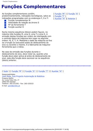 Funções Complementares
Funções Complementares
As funções complementares contêm,
predominantemente, indicações tecnológicas, salvo as
indicações programadas com os endereços F, S e T:
Função complementar M
Velocidade de rotação da árvore S
Nº da ferramenta T
Função auxiliar H
Numa mesma sequência (bloco) podem figurar, no
máximo três funções M, uma S, uma T e uma H. A
emissão destas funções por ordem da interligação com
o controle lógico da máquina tem lugar na seguinte
ordem: M, S, T, H. Mediante o dado da máquina se fixa
se a função se executará antes do deslocamento do
eixo ou durante o mesmo. É o fabricante da máquina-
ferramenta que o indica.
No caso da emissão das funções durante o
deslocamento do eixo, deve notar-se, quando uma
função deve estar activa já antes do deslocamento do
eixo, esta dita função deve escrever-se na sequência
(bloco) anterior.
[ Função "M" ] [ Função "S" ]
[ Função "T" ]
[ Auxiliar "H" ][ Anterior ]
[ Subir ] [ Função "M" ] [ Função "S" ] [ Função "T" ] [ Auxiliar "H" ]
Responsabilidade:
José Mota, Sub Projecto Automação & Robótica
Projecto Delfim
Av. Luisa Tody 416, 1º
2900-455 Setúbal
Telefone: 265-231292 - Fax: 265-535533
E-mail: geral@profoc.pt
http://server01/cnc/programacao/linguagem/codigo_iso/funcoes_complementa.htm [29-06-2001 11:34:09]
 