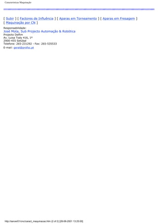 Características Maquinação
[ Subir ] [ Factores de Influência ] [ Aparas em Torneamento ] [ Aparas em Fresagem ]
[ Maquinação por CN ]
Responsabilidade:
José Mota, Sub Projecto Automação & Robótica
Projecto Delfim
Av. Luisa Tody 416, 1º
2900-455 Setúbal
Telefone: 265-231292 - Fax: 265-535533
E-mail: geral@profoc.pt
http://server01/cnc/caract_maquinacao.htm (2 of 2) [28-06-2001 13:25:00]
 