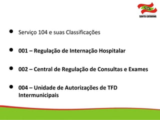  Serviço 104 e suas Classificações
 001 – Regulação de Internação Hospitalar
 002 – Central de Regulação de Consultas e Exames
 004 – Unidade de Autorizações de TFD
Intermunicipais
 