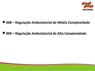 008 – Regulação Ambulatorial de Média Complexidade
009 – Regulação Ambulatorial de Alta Complexidade
 