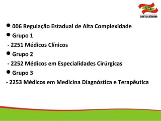 006 Regulação Estadual de Alta Complexidade
Grupo 1
- 2251 Médicos Clínicos
Grupo 2
- 2252 Médicos em Especialidades Cirúrgicas
Grupo 3
- 2253 Médicos em Medicina Diagnóstica e Terapêutica
 
