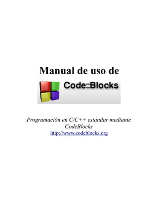 Manual de uso de

Programación en C/C++ estándar mediante
CodeBlocks
http://www.codeblocks.org

 