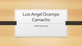Luis Angel Ocampo
Camacho
2 AM Programación
 