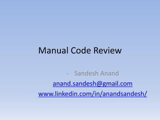 Manual Code Review
- Sandesh Anand
anand.sandesh@gmail.com
www.linkedin.com/in/anandsandesh/
 