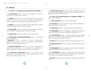 Apostila Coleta Seletiva2.qxd   20.11.03   19:32   Page 70




     11. Anexos                                                                                                               Coleta Seletiva e Reciclagem de Excedentes Industriais


        11.1 Anexo 1 – Instruções para preenchimento da Tabela 4                     9. Características Físicas: Informar cor, odor e viscosidade. No caso de
                                                                                   não possuir uma das caraterísticas, indicar (NA). Ex.: Viscosidade (NA). Caso
        1. Denominação: Inserir o nome usual do excedente. Ex.: papel de           possua Laudo Analítico, anexá-lo à ficha.
     escritório, PVC, lata de alumínio, borracha.
                                                                                     10. Forma de Acondicionamento do Excedente Sólido: Vide
                                                                                   Anexo 3 para codificação.
        2. Origem: Informar o setor, área ou operação unitária que lhe dá
     origem. Ex.: lama de tratamento de água residuária de galvanoplastia,
                                                                                     11. Tipo de Coleta: Informar o tipo de coleta efetuada.
     resíduo resultante do processo de descarne, papel de escritório etc.
                                                                                      12. Transporte: Caso utilize, informar os dados constantes solicitados da
        3. Código: Vide Anexo 2 para codificação do excedente sólido. Caso não     transportadora. Estimar valores pagos.
     se encontre, consultar a NBR 10.004/96 da ABNT.
                                                                                     13. Tratamento: Informar o código do tratamento conforme Anexo 4.
        4. Classe ABNT: Informar Classe ABNT conforme definição aplicada no
     item III – Definições ou segundo a NBR 10.004/96 da ABNT.                       14. Quantidade: Informar a quantidade e periodicidade enviada de
                                                                                   excedentes sólidos para cada tipo de tratamento relacionado em "13".
        5. Estado Físico: Assinalar o estado físico do excedente sólido.
                                                                                      15. Custo/Receita: Informar os custos/receitas diretas (em R$/mês)
                                                                                   envolvidos no processo para cada tipo de tratamento relacionado em "13".
        6. Quantidade Gerada/Periodicidade: Informar a quantidade
                                                                                   Estimar, caso não possua os dados específicos.
     gerada e a freqüência.
        Importante: Citar a unidade de medida (toneladas/mês,
                                                                                     16. Local: Informar o local para cada tipo de tratamento relacionado em "13".
     quilograma/dia, litros/hora, m3/s etc.). Caso não possua o dado específico,
     estimar com a maior aproximação possível.                                       17. Disposição Final: Informar o código da disposição final conforme
                                                                                   Anexo 5.
       7. Passivo Ambiental: Informar, se for o caso, a quantidade de
     excedente sólido armazenada. Caso seja efetuada nas dependências da             18. Quantidade: Informar a quantidade e periodicidade enviada para
     empresa, indicar (AE); caso seja fora da empresa, em terceiros (AT).          cada tipo de disposição final relacionada em "17".

       8. Composição Aproximada: Informar a composição química                       19. Custo/Receita: Informar os custos/receitas diretas (em R$/mês)
     aproximada. Ex.: Metais pesados, PCI, Cianetos, Sulfetos, Cromo etc. Caso     envolvidos no processo para cada tipo de disposição final relacionada em
     possua Laudo Analítico, anexá-lo à ficha.                                     "17". Estimar, caso não possua os dados específicos.

                                                                                     20. Local: Informar o local para cada tipo de disposição final relacionado
                                                                                   em "17".


                                                   70                                                                    71
 