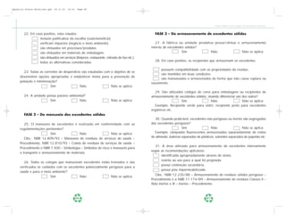 Apostila Coleta Seletiva2.qxd   20.11.03   19:32   Page 86




                                                                                                                                         Coleta Seletiva e Reciclagem de Excedentes Industriais


        22. Em caso positivo, estes estudos:                                                   FASE 3 – Do armazenamento de excedentes sólidos
                  incluem justificativa da escolha (custo-benefício).
                  verificam impactos (negócio e meio ambiente).                                 27. A fábrica ou unidade produtiva possui/efetua o armazenamento
                  são efetuados em processos/produtos.                                       interno de excedentes sólidos?
                  são efetuados em materiais de embalagem.                                                       Sim             Não               Não se aplica
                  são efetuados em serviços (limpeza, restaurante, retirada de lixo etc.).
                                                                                               28. Em caso positivo, os recipientes que armazenam os excedentes:
                  todas as alternativas consideradas.

                                                                                                  possuem compatibilidade com as propriedades do resíduo.
       23. Todas as correntes de desperdício são estudadas com o objetivo de se
                                                                                                  são mantidos em boas condições.
     desenvolver opções apropriadas e estabelecer metas para a prevenção de
                                                                                                  são manuseados e armazenados de forma que não cause ruptura ou
     poluição e minimização?                                                                 vazamento.
                        Sim                 Não                Não se aplica
                                                                                               29. São utilizados códigos de cores para embalagens ou recipientes de
        24. A unidade possui passivo ambiental?                                              armazenamento de excedentes sólidos, visando diferenciar uns dos outros?
                        Sim                Não                          Não se aplica                           Sim                 Não                   Não se aplica
                                                                                               Exemplo: Recipiente verde para vidro; recipiente preto para excedentes
                                                                                             orgânicos etc.
        FASE 2 – Do manuseio dos excedentes sólidos
                                                                                               30. Quando praticável, excedentes não perigosos ou inertes são segregados
        25. O manuseio de excedentes é realizado em conformidade com as                      dos excedentes perigosos?
     regulamentações pertinentes?                                                                                  Sim                 Não                   Não se aplica
                         Sim              Não                  Não se aplica                   Exemplo: Lâmpadas fluorescentes armazenadas separadamente de restos
                                                                                             de alimento; baterias separadas de plásticos; solventes separados de papelão etc.
        Obs.: NBR 12.809/93 – Manuseio de resíduos de serviços de saúde –
     Procedimento, NBR 12.810/93 – Coleta de resíduos de serviços de saúde –
                                                                                                31. A área utilizada para armazenamento de excedentes internamente
     Procedimento e NBR 7.500 – Simbologia – Símbolos de risco e manuseio para
                                                                                             segue as recomendações aplicáveis:
     o transporte e armazenamento de materiais.
                                                                                                    identificada apropriadamente através de sinais.
                                                                                                    restrita ao uso para a qual foi projetada.
        26. Todos os colegas que manuseiam excedentes estão treinados e são
                                                                                                    possui contenção secundária.
     verificados os cuidados com os excedentes potencialmente perigosos para a
                                                                                                    possui piso impermeabilizado.
     saúde e para o meio ambiente?
                                                                                                Obs.: NBR 12.235/88 – Armazenamento de resíduos sólidos perigosos –
                         Sim              Não                  Não se aplica
                                                                                             Procedimento e a NBR 11.174/89 – Armazenamento de resíduos Classes II –
                                                                                             Não Inertes e III – Inertes – Procedimento.



                                                   86                                                                               87
 