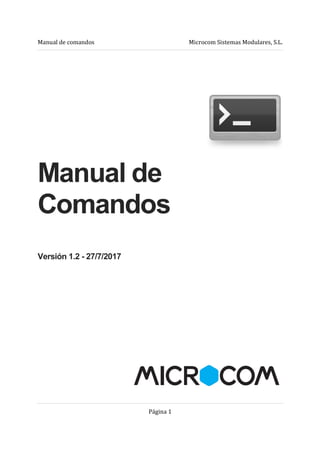 Manual de comandos Microcom Sistemas Modulares, S.L.
Página 1
Manual de
Comandos
Versión 1.2 - 27/7/2017
 
