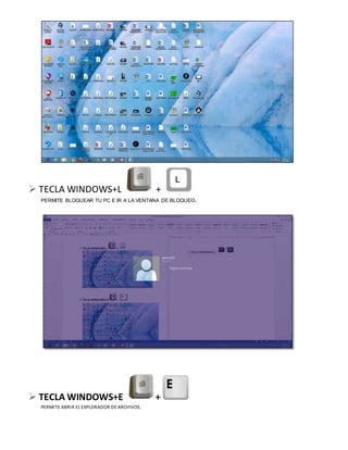  TECLA WINDOWS+L +
PERMITE BLOQUEAR TU PC E IR A LA VENTANA DE BLOQUEO.
 TECLA WINDOWS+E +
PERMITE ABRIR EL EXPLORADOR DE ARCHIVOS.
 