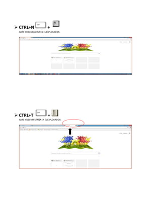  CTRL+N +
ABRE NUEVA PÁGINA EN EL EXPLORADOR.
 CTRL+T +
ABRE NUEVA PESTAÑA EN EL EXPLORADOR.
 