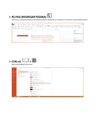  RE PAG (REGRESAR PÁGINA)
HACE QUE EL CURSOR RETROCEDA UNA PÁGINA O HASTA EL PRINCIPIO DE LA PÁGINA SI SE TRATA DE UN DOCUMENTO CORTO.
 CTRL+A +
ABRE UN DOCUMENTO EXISTENTE.
 