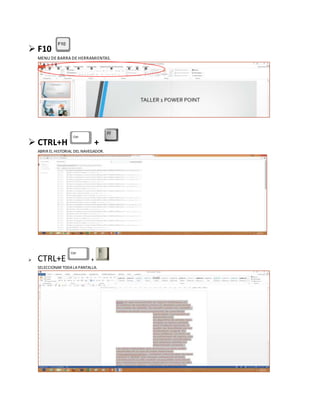  F10
MENU DE BARRA DE HERRAMIENTAS.
 CTRL+H +
ABRIR EL HISTORIAL DEL NAVEGADOR.
 CTRL+E +
SELECCIONAR TODALAPANTALLA.
 