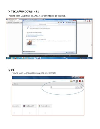  TECLA WINDOWS + F1
PERMITE ABRIR LA VENTANA DE AYUDA Y SOPORTE TÉCNICO DE WINDOWS.
 F3
PERMITE ABRIR LA OPCION DE BUSCAR ARCHIVO / CARPETA
 