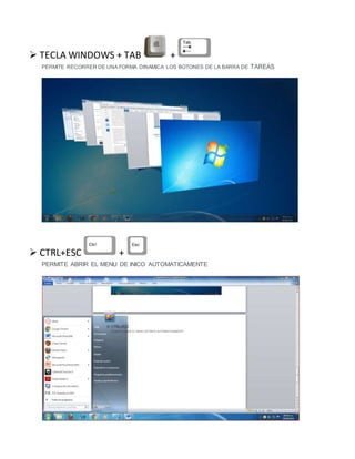  TECLA WINDOWS + TAB +
PERMITE RECORRER DE UNA FORMA DINAMICA LOS BOTONES DE LA BARRA DE TAREAS
 CTRL+ESC +
PERMITE ABRIR EL MENU DE INICO AUTOMATICAMENTE
 