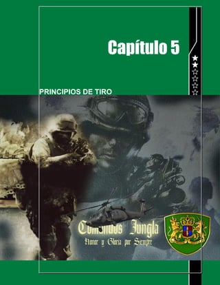 POLICIA NACIONAL
DIRECCION DE ANTINARCOTICOS
COMPAÑÍA ANTINARCOTICOS JUNGLA R-2
MANUAL DEL COMANDO JUNGLA
Página 82 de 216
Capítulo 5
PRINCIPIOS DE TIRO
 