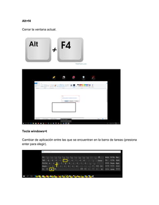Alt+f4
Cerrar la ventana actual.
Tecla windows+t
Cambiar de aplicación entre las que se encuentran en la barra de tareas (presiona
enter para elegir).
 