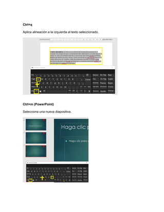 Ctrl+q
Aplica alineación a la izquierda al texto seleccionado.
Ctrl+m (PowerPoint)
Selecciona una nueva diapositiva.
 