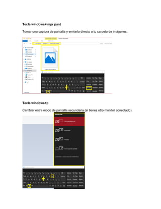 Tecla windows+impr pant
Tomar una captura de pantalla y enviarla directo a tu carpeta de imágenes.
Tecla windows+p
Cambiar entre modo de pantalla secundaria (si tienes otro monitor conectado).
 
