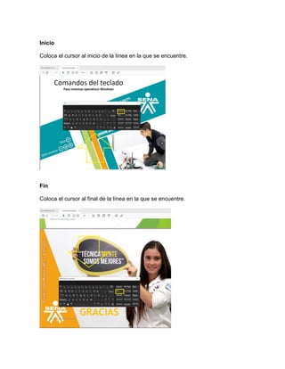 Inicio
Coloca el cursor al inicio de la línea en la que se encuentre.
Fin
Coloca el cursor al final de la línea en la que se encuentre.
 