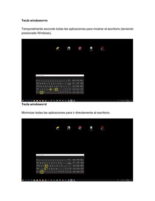 Tecla windows+m
Temporalmente esconde todas las aplicaciones para mostrar el escritorio (teniendo
presionado Windows).
Tecla windows+d
Minimizar todas las aplicaciones para ir directamente al escritorio.
 