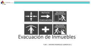 Evacuación de Inmuebles
T.UM. J. ANTONIO RODRIGUEZ LADRON DE G.
 
