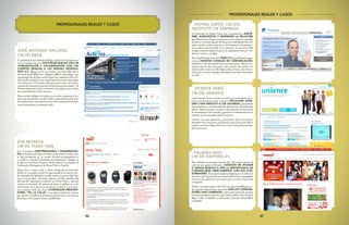 4746
RAFAEL LÓPEZ, CM DEL
INSTITUTO DE EMPRESA
Las funciones de Rafael López van encaminadas a SOSTE-
NER, ACRECENTAR Y DEFENDER LA RELACIÓN
que el Instituto de Empresa mantiene con sus alumnos y posibles
clientes en el ámbito digital. Él destaca dos habilidades del CM:
saber escuchar y saber comunicar. ieCommunities (iecommuni-
ties.ie.edu) se ha convertido en un referente, con más de 11.000
antiguos alumnos dados de alta en la comunidad y más de 2 mi-
llones de visitas a sus blogs.
ParaRafaellaaparicióndelaWEB 2.0haposibilitadolaapa-
rición de NUEVOS CANALES DE COMUNICACIÓN,
adaptados a las necesidades de la sociedad actual. Ahora se co-
munica más, lo hace más gente y por muchos más medios. La
información es más accesible, llega a más personas, está más ac-
tualizada, es menos sesgada y partidista y permite interactuar
con ella.
PROFESIONALES REALES Y CASOS
VICENTE VARÓ
CM DE UNIENCE
LafuncióndeVicenteenUnience,redsocialverticalparainver-
sores en bolsa (unience.com), consiste en ESCUCHAR, ATEN-
DER Y DAR SERVICIO A LOS USUARIOS, fomentando
la participación y el intercambio de información e identificando
líderes. Además propone mejoras e innovaciones en función de
las necesidades de los usuarios y gestionar la comunicación de la
empresa, promocionando además la marca.
Unience es ya una referencia, y forma parte de la conversación
alrededor de la inversión y las finanzas en la web social. Ello es
en parte, gracias al blog corporativo y a los contenidos generados
por los usuarios.
PALMIRA RÍOS
CM DE HAPPING.ES
Para Palmira la principal función del CM, desde el punto de
vista de una agencia (Genetsis), CONSISTE EN AYUDAR
A VARIAS MARCAS A VER LA IMPORTANCIA DE
COMUNICARSE DIRECTAMENTE CON SUS CON-
SUMIDORES. El proyecto happing (happing.es), la red social
de Coca-Cola, ha generado una comunidad de una envergadura
enorme y ha supuesto un gran logro para la marca Coca-Cola
en España.
Palmira cree que la figura del CM será imprescindible para to-
das aquellas empresas que entiendan QUE LOS CONSUMI-
DORES HAN CAMBIADO, tanto su percepción de consumo
como de las propias empresas, y que deben utilizar Internet para
llegar a ellos, cambiando y mejorando en función del feedback
recopilado.
JOSÉ ANTONIO GALLEGO
CM DE BBVA
En palabras de José Antonio Gallego, la función más importan-
te de su trabajo consiste en EXPLORAR NUEVAS VÍAS DE
COMUNICACIÓN Y COLABORACIÓN CON LOS
CLIENTES GRACIAS A LAS NUEVAS TECNOLO-
GÍAS 2.0. Algunas de las incursiones más destacables que se
han hecho desde BBVA son: «blogsfera BBVA» (bbvablogs.com),
una plataforma de blogs exclusiva para los empleados de la enti-
dad. Actibva (actibva.com), comunidad de personas interesadas
en las finanzas. Tú Cuentas (bbvatucuentas.com), una revolu-
cionaria herramienta de gestión de las finanzas personales, o Te
Presento (tpresento.com), un directorio de empresas que utiliza
las recomendaciones de los usuarios.
Estas acciones obligan a la empresa a escuchar y a ganarse el res-
peto como interlocutor, siendo el CM el responsable de demostrar
a la empresa que su presencia en las redes sociales puede benefi-
ciarla y optimizar su cadena de valor.
PROFESIONALES REALES Y CASOS
EVA REPRESA
CM DE PUMA TIME
Eva se considera «VERTEBRADORA Y DINAMIZADO-
RA» de la marca de relojes de Puma, en los medios sociales, como
su blog (urbantime.es), su twitter (twitter.com/pumatime) y
su perfil en Facebook (facebook.com/urbantime). Trabaja en
la agencia Territorio Creativo, dando soporte a la función de
Community Management de Puma Time en España.
Según Eva, el mayor éxito es haber conseguido comunicación
fluida con un grupo muy fiel de apasionados de la marca y ha-
ber detectado una afinidad con aficionados a la música hip-hop,
rap y al street dance. De hecho, algunas estrellas españolas del
hip-hop han empezado a colaborar con Puma Time, a raíz del
contacto en Facebook. El número de «fans» y «followers», y las
interacciones de la marca con los mismos no deja de crecer sema-
na a semana. Como dice Eva: «CONSEGUIR PRESCRIP-
TORES “DE LA CALLE” es un logro valiosísimo, puesto
que el poder de influencia de una persona de a pie es mucho más
fuerte que el de cualquier marca o publicista.»
 