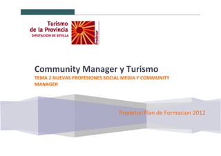Prodetur:Plan de Formacion 2012
Community Manager y Turismo
TEMA 2 NUEVAS PROFESIONES SOCIAL MEDIA Y COMMUNITY
MANAGER
 