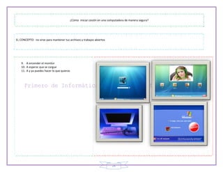 24
¿Cómo iniciar cesión en una computadora de manera segura?
EL CONCEPTO: no sirve para mantener tus archivos y trabajos abiertos
9. A encender el monitor
10. A esperar que se cargue
11. A y ya puedes hacer lo que quieras
 