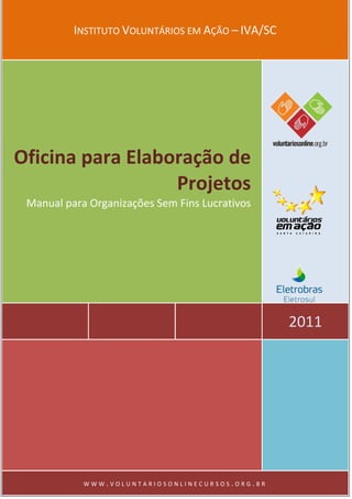 INSTITUTO VOLUNTÁRIOS EM AÇÃO – IVA/SC 
2011 
Oficina para Elaboração de Projetos 
Manual para Organizações Sem Fins Lucrativos 
WWW.VOLUNTARIOSONLINECURSOS.ORG.BR  