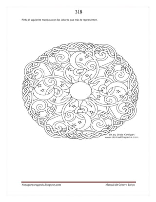 318 
Noraguevaragarcia.blogspot.com Manual de Género Lírico 
Pinta el siguiente mandala con los colores que más te representen. 
 