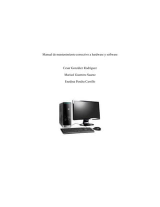 Manual de mantenimiento correctivo a hardware y software
Cesar González Rodríguez
Marisol Guerrero Suarez
Enedina Peralta Carrillo
 