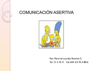 COMUNICACIÓN ASERTIVA
Psic. María de Lourdes Ramírez C.
Tel : 31 2 76 71 Cel. 044 312 94 3 8816
 