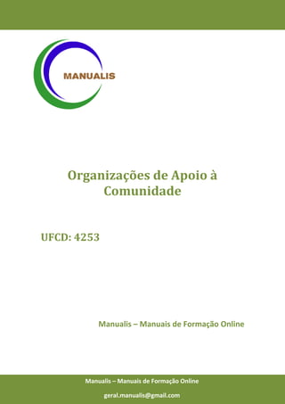 0
Manualis – Manuais de Formação Online
Organizações de Apoio à
Comunidade
UFCD: 4253
Manualis – Manuais de Formação Online
Manualis – Manuais de Formação Online
geral.manualis@gmail.com
 