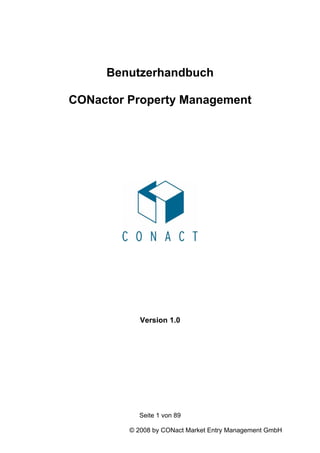 Benutzerhandbuch

CONactor Property Management




            Version 1.0




           Seite 1 von 89

         © 2008 by CONact Market Entry Management GmbH
 