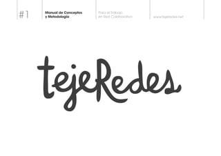 www.tejeredes.net 
Para el Trabajo 
en Red Colaborativo 
Manual de Conceptos 
y Metodología #1 
 