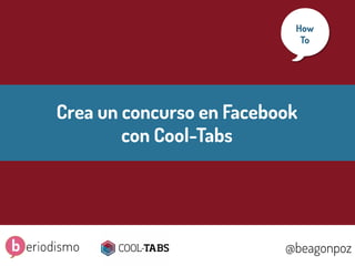 1
@beagonpoz www.beriodismo.net@beagonpoz
Crea un concurso en Facebook
con Cool-Tabs
How
To
 