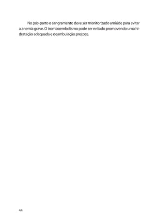 44
Nopós-partoosangramentodevesermonitorizadoamiúdeparaevitar
aanemiagrave.Otromboembolismopodeserevitadopromovendoumahi-
dratação adequada e deambulação precoce.
 