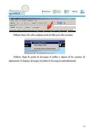 Debemos hacer clic sobre cualquier parte de ella y nos abre un menú.




     Podemos elegir la opción de descargar el archivo o alguna de las opciones de
información. Si elegimos descargar el archivo lo descargará automáticamente.




                                                                               10
 