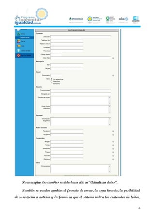 Para aceptar los cambios se debe hacer clic en “Actualizar datos”.

     También se pueden cambiar el formato de correo, la zona horaria, la posibilidad
de suscripción a noticias y la forma en que el sistema indica los contenidos no leídos,


                                                                                     6
 