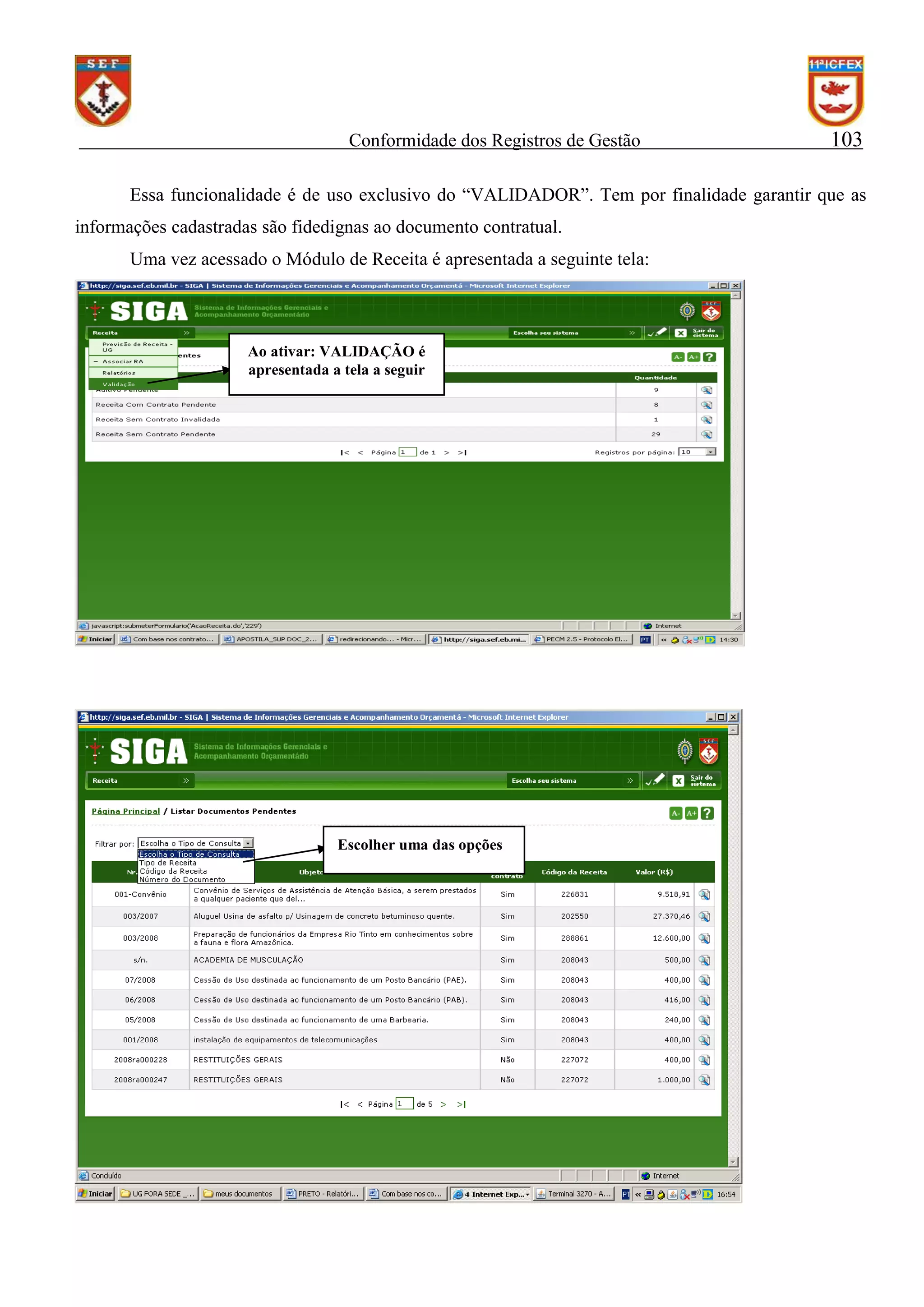 Conformidade dos Registros de Gestão

103

Essa funcionalidade é de uso exclusivo do “VALIDADOR”. Tem por finalidade garantir que as
informações cadastradas são fidedignas ao documento contratual.
Uma vez acessado o Módulo de Receita é apresentada a seguinte tela:

Ao ativar: VALIDAÇÃO é
apresentada a tela a seguir

Escolher uma das opções

 