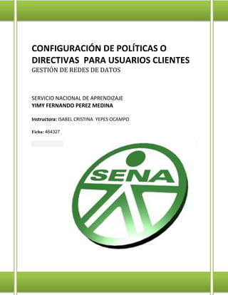 CONFIGURACIÓN DE POLÍTICAS O
DIRECTIVAS PARA USUARIOS CLIENTES
GESTIÓN DE REDES DE DATOS
SERVICIO NACIONAL DE APRENDIZAJE
...