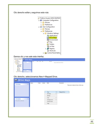 43
Clic derecho editar y seguimos esta ruta:
Damos clic y nos sale esta interfaz.
Clic derecho, seleccionamos New > Mapped Drive.
 