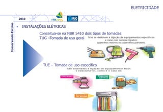ELETRICIDADE
• INSTALAÇÕES ELÉTRICAS
TUE – Tomada de uso específico
Conceitua-se na NBR 5410 dois tipos de tomadas:
TUG –Tomada de uso geral
 