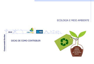 ECOLOGIA E MEIO AMBIENTE
DICAS DE COMO CONTRIBUIR
 