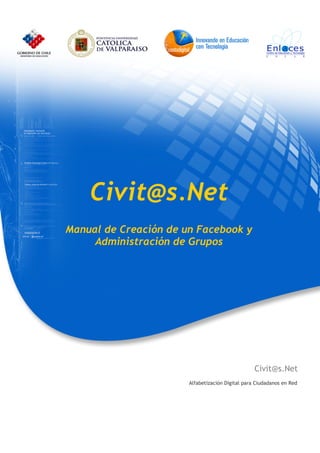 Civit@s.Net
Manual de Creación de un Facebook y
     Administración de Grupos




                                                  Civit@s.Net
                       Alfabetización Digital para Ciudadanos en Red
 