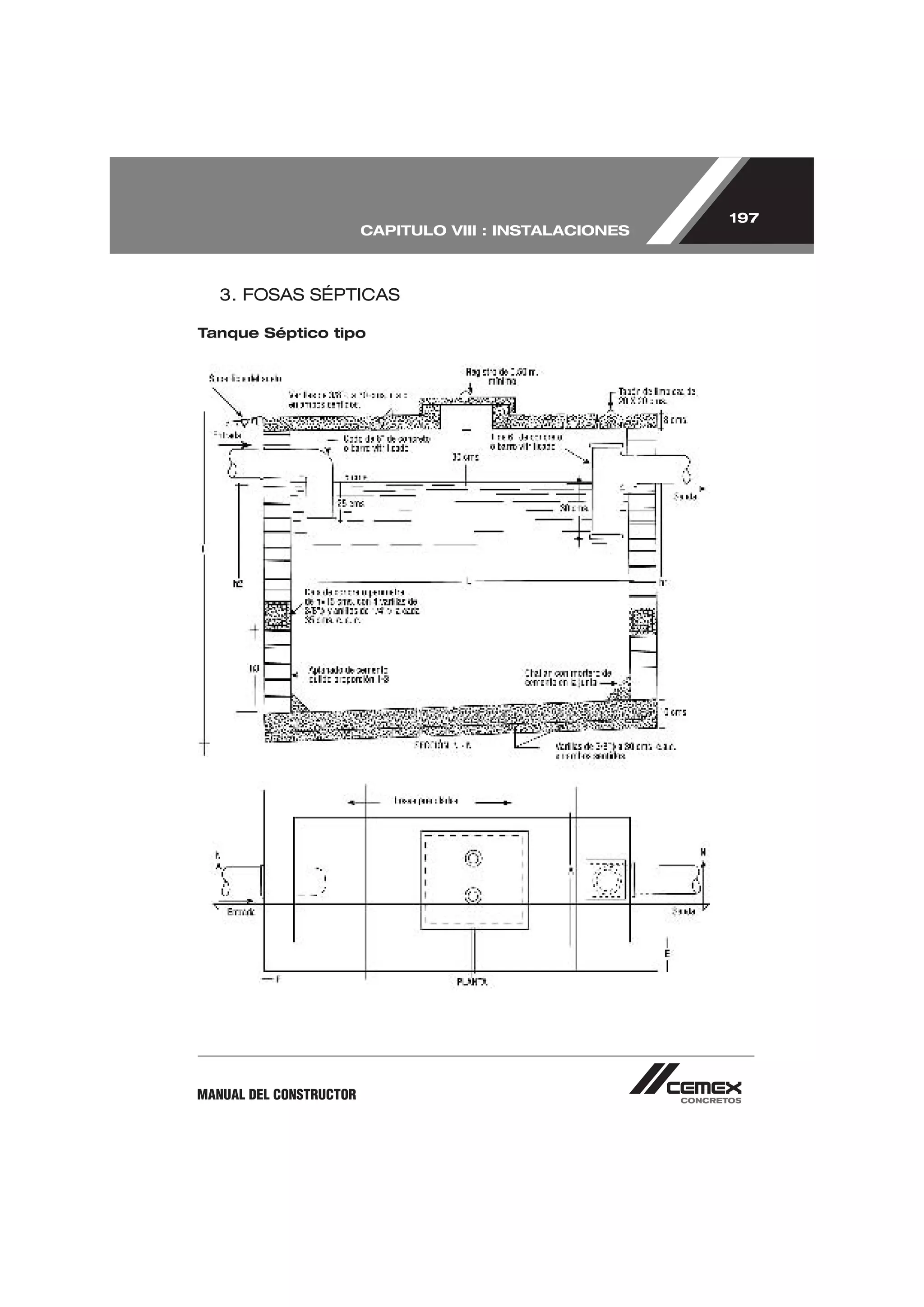 197
                         CAPITULO VIII : INSTALACIONES



   3. FOSAS SÉPTICAS

Tanque Séptico tipo




MANUAL DEL CONSTRUCTOR
 