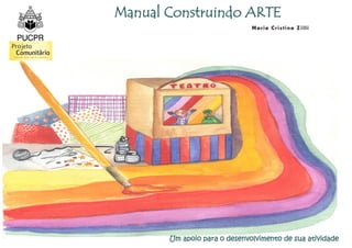Manual Construindo ARTE
                              M a r ia Cr is t ina Z i ll i




       Um apoio para o desenvolvimento de sua atividade
 