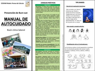 Buen clima laboral
Prevención de Burn out
Ojos cerrados y en silencio.
Comenzar por inhalar y
exhalar de forma tranquila,
imaginando que e aire que se
inhala es una nube blanca
que llega a cada parte de su
cuerpo, luego piense
detenidamente en cada una
de las partes de su cuerpo
- Flexibilización de las 13 articulaciones :
con la técnica similar a la de respiración se movilizan
las 12 articulación grandes del cuerpo ( cuello,
hombros, muñecas, cintura, caderas, rodillas y
tobillos)
- Auto masaje o masaje colectivo
- Ejercicio de respiración matutinos:
TIPS DIARIOSCONSEJOS PRÁCTICOS
MANUAL DE
AUTOCUIDADO
CESFAM Madre Teresa de Calcuta
ManualdeOrientaciónparalaReflexividadyelAutocuidado,MinisteriodelTrabajo(ProyectoChileSolidario)
 