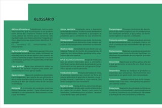GLOSSÁRIO

Aditivos alimentares  Substâncias, com ou sem        Aterro sanitário Instalação para a deposição           Compostagem Processo controlado de decom-
valor nutritivo, que se adicionam a um produto       controlada de resíduos. Os aterros estão devidamente   posição da matéria orgânica por microorganismos,
como forma de o melhorar. Podem servir para          impermeabilizados, impedindo a passagem de             em condições aeróbias, e que produz um fertili-
corar, adoçar ou mesmo para o conservar. São         poluentes para o ambiente na sua envolvente.           zante orgânico e natural, o composto.
representadas nos rótulos pela letra E seguida por
3 ou 4 algarismos que as permitem identificar. Por   Biodegradável  Substância que pode, facilmente,        Consumo sustentável  Utilizar produtos e serviços
exemplo:                                             ser decomposta em elementos mais simples por           de que necessitamos sem, no entanto, colocar em
E1... corantes; E2... conservantes; E9...            acção de microorganismos existentes na natureza.       risco a satisfação das necessidades das gerações
edulcorantes.                                                                                               futuras.
                                                     Biodiversidade  Variedade da vida dentro de um
Agricultura biológica  Agricultura que permite uma   sistema. Pode ser do mundo, de ecossistemas, de        Contaminantes  Materiais ou produtos prejudiciais
exploração sustentável dos solos, utilizando as      espécies ou a diversidade genética entre orga-         que pelas suas características danificam ou
relações entre as várias plantas para manter as      nismos de uma espécie.                                 diminuem as qualidades de um material, processo
culturas livres de pragas, dispensando o recurso                                                            ou ambiente.
a substâncias químicas como pesticidas, herbicidas   CFC's (Clorofluorcarbonetos) Grupo de moléculas
e fertilizantes.                                     que ao serem libertadas para a atmosfera               Descartável Objecto que se utiliza apenas uma vez
                                                     contribuem para a destruição da camada de ozono.       e que geralmente se deita fora no final da sua
Água potável Água que apresenta todas as             Encontram-se nos gases de refrigeração (frigo-         utilização.
condições de pureza e higiene para poder ser         rífico) sprays e outros aerossóis.
consumida sem risco para a Saúde.                                                                           Desperdício Restos ou resíduos de produtos ou
                                                     Combustíveis fósseis Produtos derivados de restos      materiais que utilizamos. Normalmente está
Águas residuais  Água com substâncias dissolvidas    de animais e plantas que viveram na Terra em           associado a um gasto inútil, sem necessidade.
e em suspensão, que resulta da sua utilização e      épocas anteriores à aparição do homem, como o
que a torna imprópria para consumo. É uma água       carvão mineral, o petróleo e o gás natural. São        Ecossistema Unidade natural que inclui compo-
poluída que deve ser tratada antes de ser lançada    fontes energéticas não renováveis.                     nentes vivos e não vivos, interagindo para produzir
no ambiente.                                                                                                um sistema estável.
                                                     Comércio justo Forma de troca comercial em que
Ambiente É o conjunto de condições externas          se pretende dar o devido valor a todos os elementos    Ecoturismo Segmento da actividade turística que
(físicas, químicas, sociais, …) que influenciam um   da cadeia do produto. Neste caso todos os              utiliza, de forma sustentável, o património natural
indivíduo ou uma população. Basicamente, é tudo      envolvidos, nomeadamente o produtor, recebem           e cultural, incentiva a sua conservação e promove
o que nos rodeia.                                    o seu devido valor pelo produto.                       a formação de uma consciência ambiental.
 